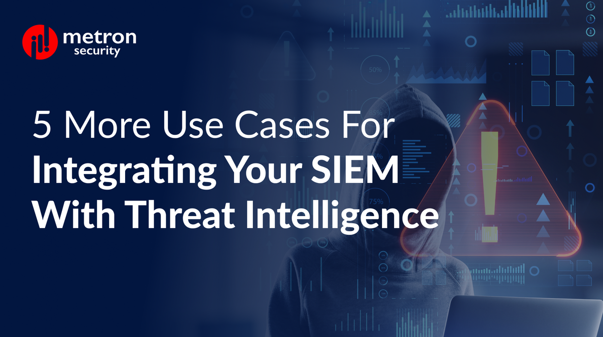 5 More Use Cases for Integrating Your SIEM with Threat Intelligence