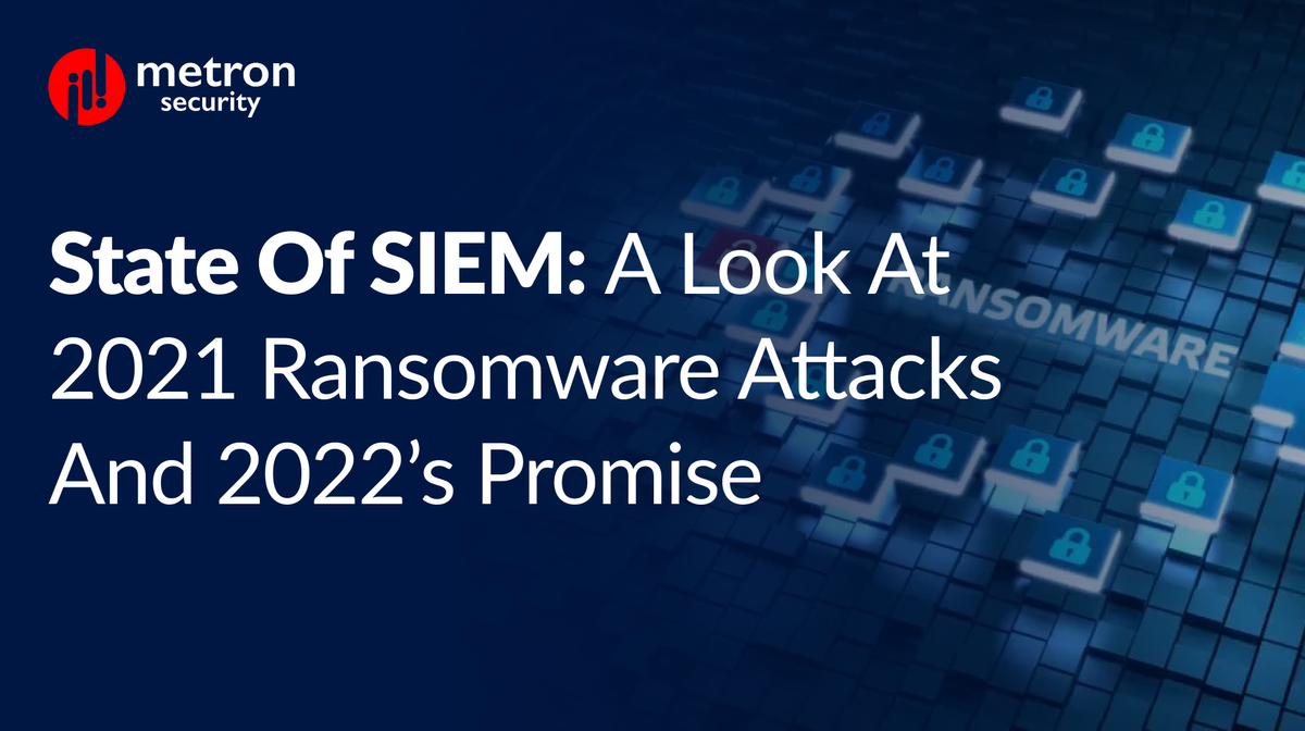 State of SIEM: A Look at 2021 Ransomware Attacks and 2022’s Promise