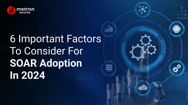6 Important Factors to Consider For SOAR Adoption in 2024