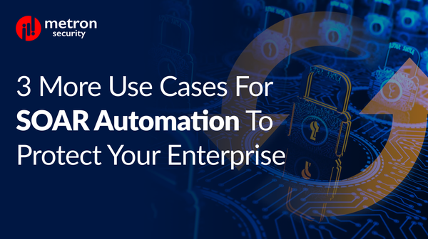 3 More Use Cases for SOAR Automation to Protect Your Enterprise