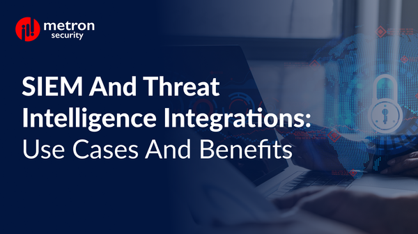 SIEM and Threat Intelligence Integrations: Use Cases and Benefits