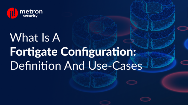 What is a FortiGate Configuration? Definition and Use-Cases