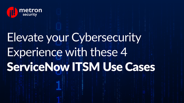 Elevate your Cybersecurity Experience with these 4 ServiceNow ITSM Use Cases