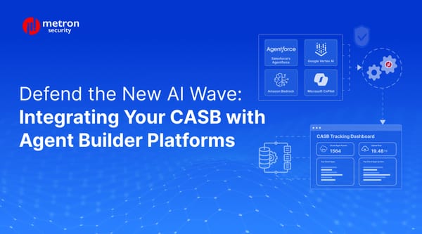 Defend the New AI Wave: Integrating Your CASB with Agent Builder Platforms