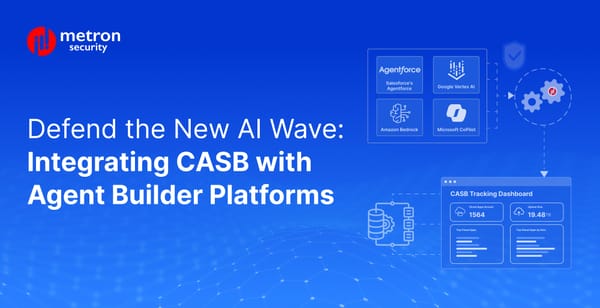 Defend the New AI Wave: Integrating Your CASB with Agent Builder Platforms