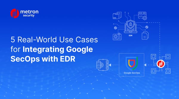 5 Real-World Use Cases for Integrating Google SecOps with EDR