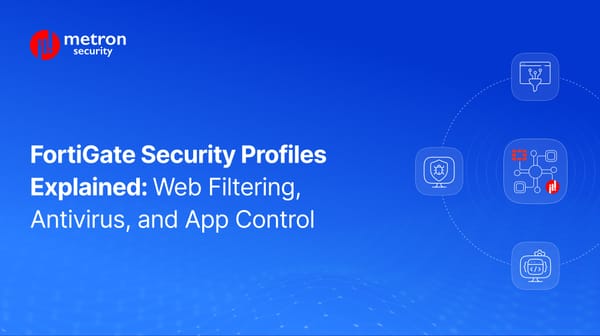 FortiGate Security Profiles Explained: Web Filtering, Antivirus, and App Control